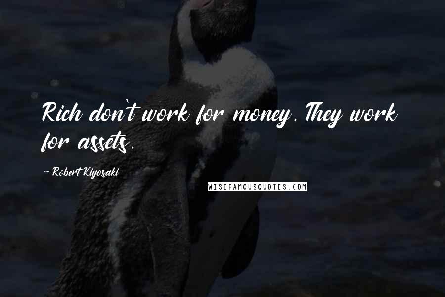 Robert Kiyosaki Quotes: Rich don't work for money. They work for assets.