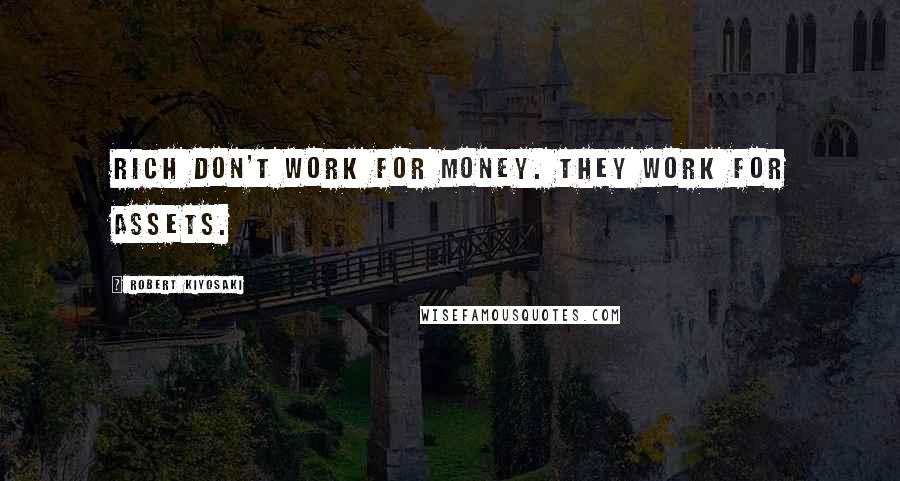 Robert Kiyosaki Quotes: Rich don't work for money. They work for assets.