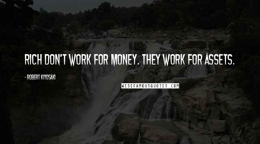 Robert Kiyosaki Quotes: Rich don't work for money. They work for assets.