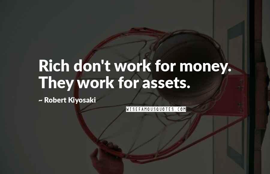 Robert Kiyosaki Quotes: Rich don't work for money. They work for assets.