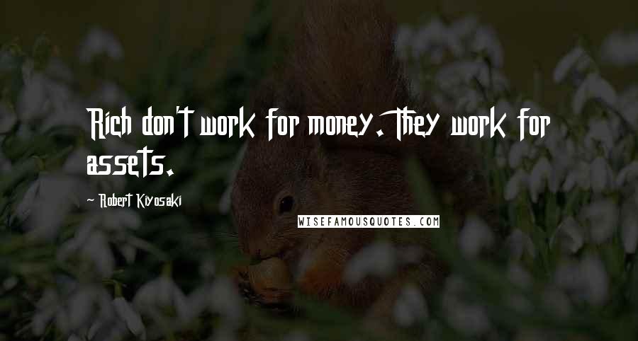 Robert Kiyosaki Quotes: Rich don't work for money. They work for assets.