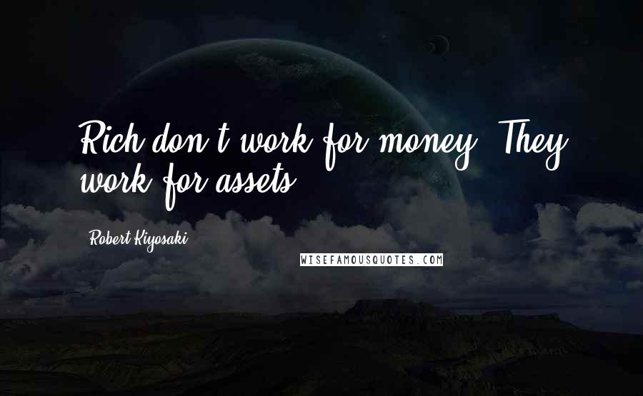 Robert Kiyosaki Quotes: Rich don't work for money. They work for assets.