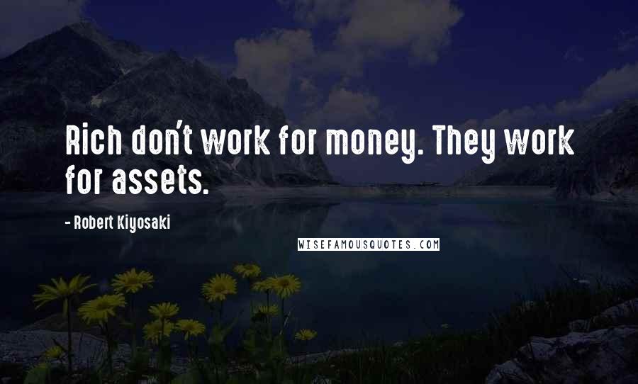 Robert Kiyosaki Quotes: Rich don't work for money. They work for assets.