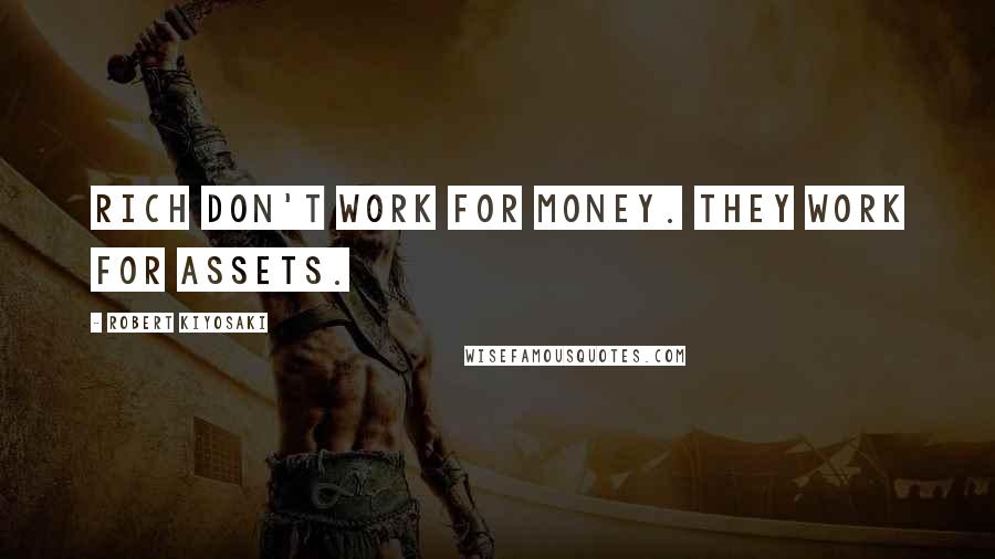 Robert Kiyosaki Quotes: Rich don't work for money. They work for assets.