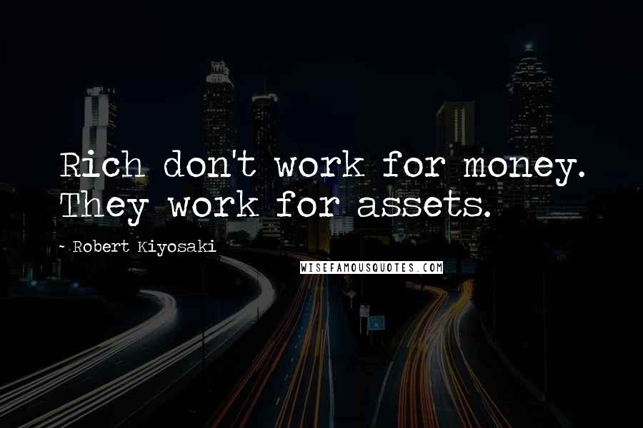 Robert Kiyosaki Quotes: Rich don't work for money. They work for assets.