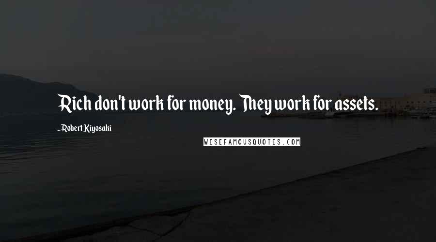 Robert Kiyosaki Quotes: Rich don't work for money. They work for assets.