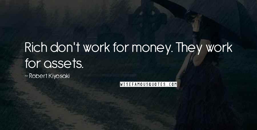 Robert Kiyosaki Quotes: Rich don't work for money. They work for assets.