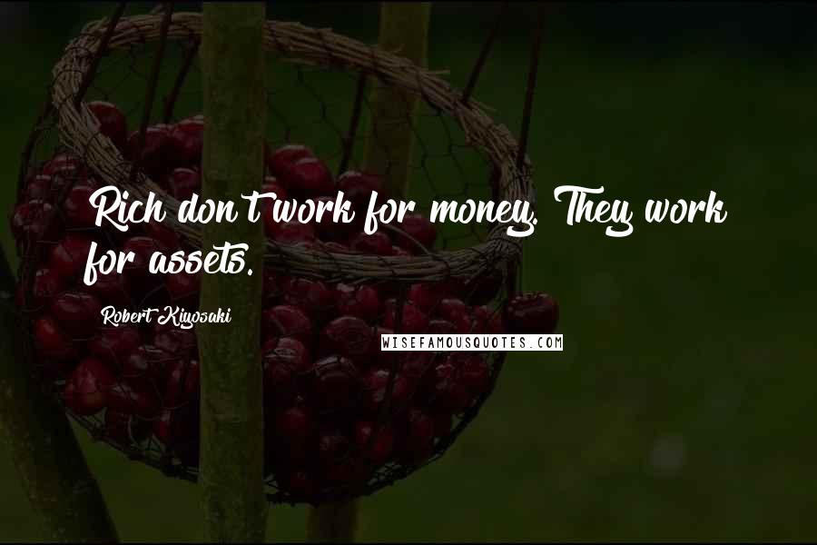 Robert Kiyosaki Quotes: Rich don't work for money. They work for assets.