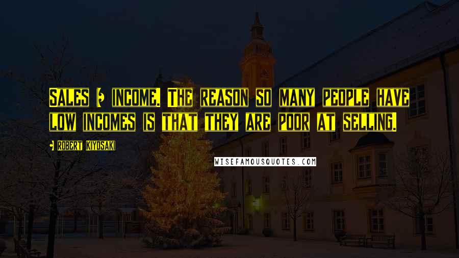 Robert Kiyosaki Quotes: Sales = income. The reason so many people have low incomes is that they are poor at selling.