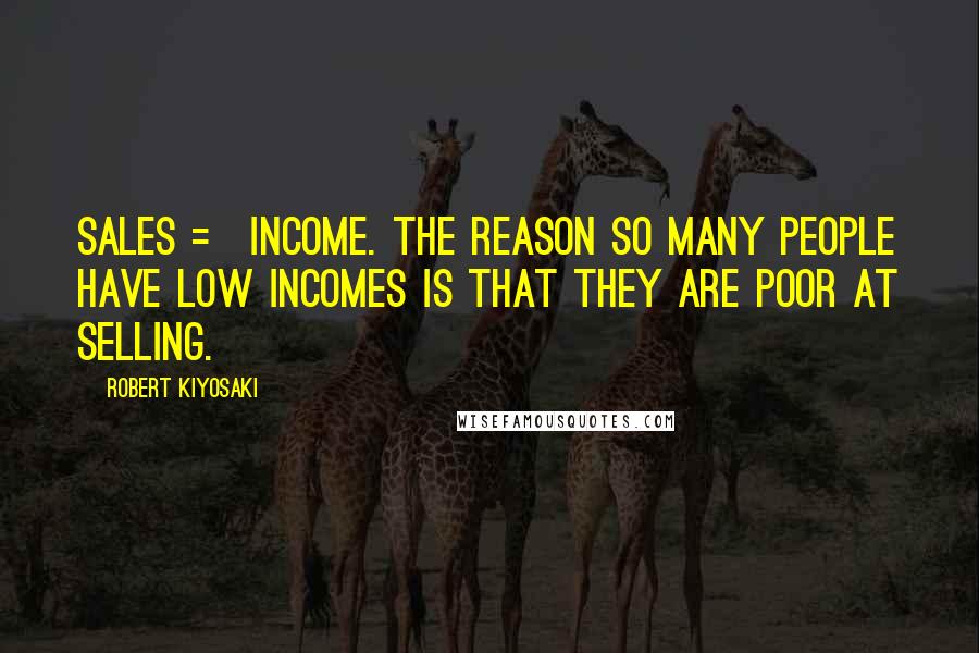 Robert Kiyosaki Quotes: Sales = income. The reason so many people have low incomes is that they are poor at selling.