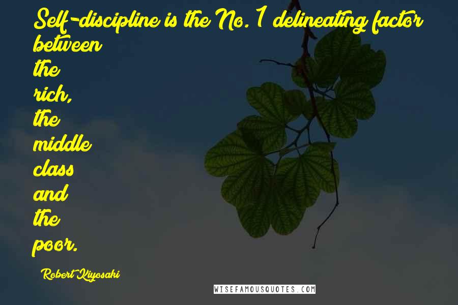 Robert Kiyosaki Quotes: Self-discipline is the No. 1 delineating factor between the rich, the middle class and the poor.