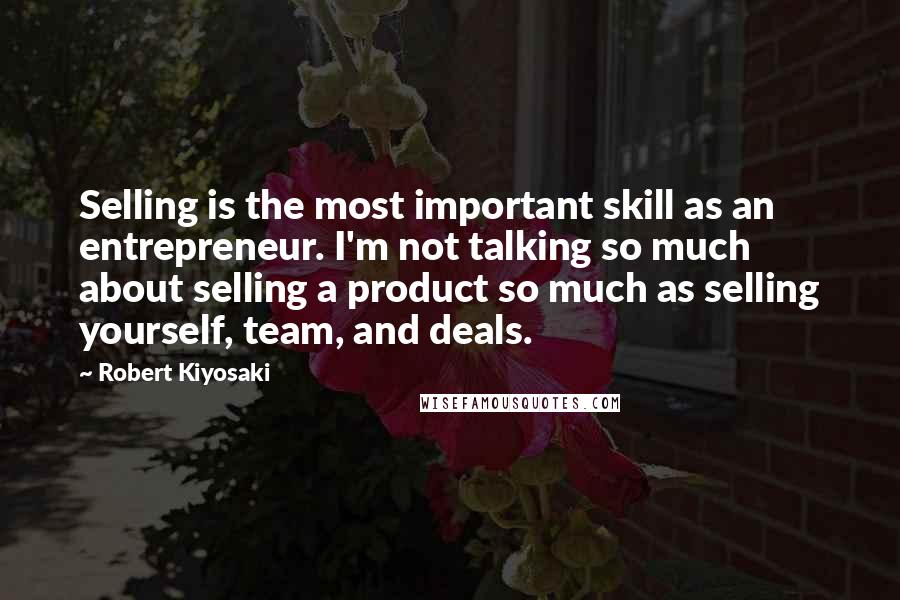 Robert Kiyosaki Quotes: Selling is the most important skill as an entrepreneur. I'm not talking so much about selling a product so much as selling yourself, team, and deals.