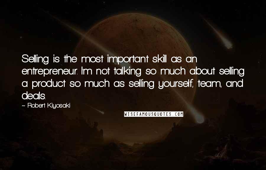 Robert Kiyosaki Quotes: Selling is the most important skill as an entrepreneur. I'm not talking so much about selling a product so much as selling yourself, team, and deals.