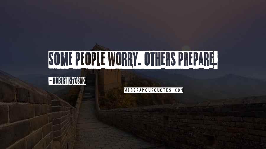 Robert Kiyosaki Quotes: Some people worry. Others prepare.