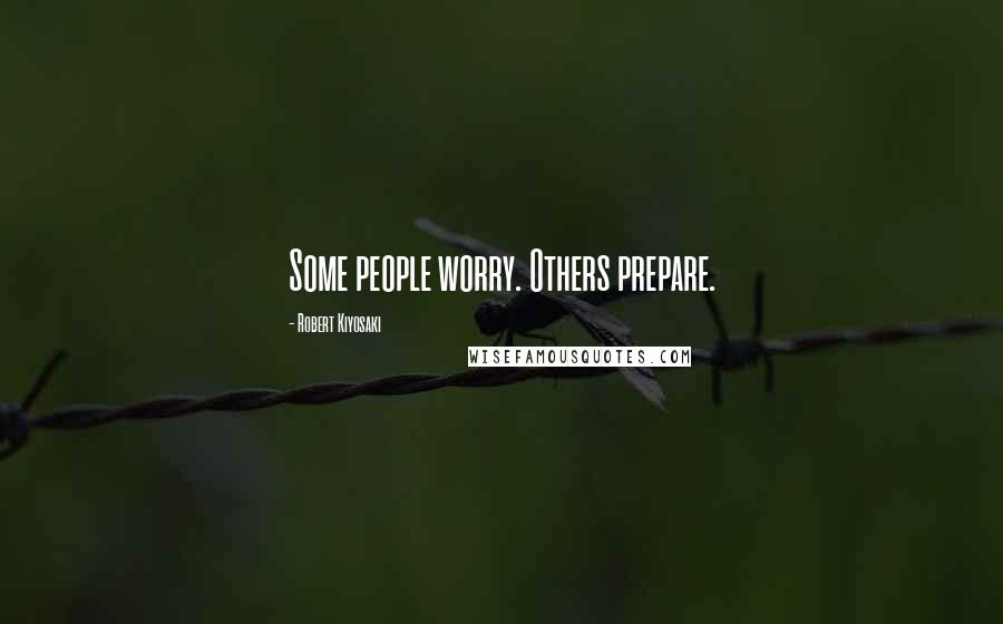 Robert Kiyosaki Quotes: Some people worry. Others prepare.