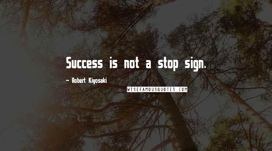 Robert Kiyosaki Quotes: Success is not a stop sign.