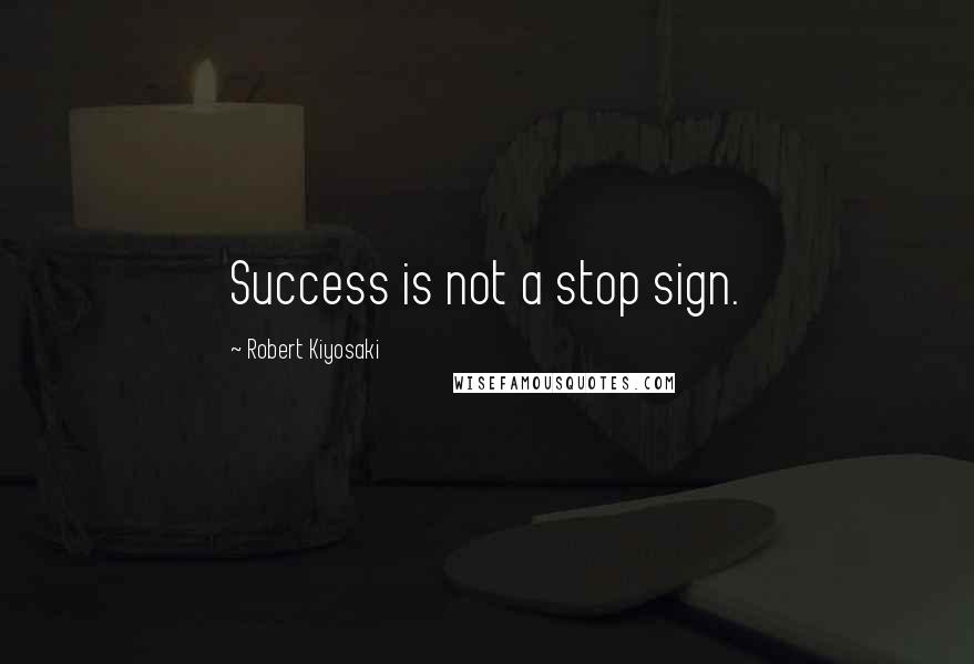 Robert Kiyosaki Quotes: Success is not a stop sign.