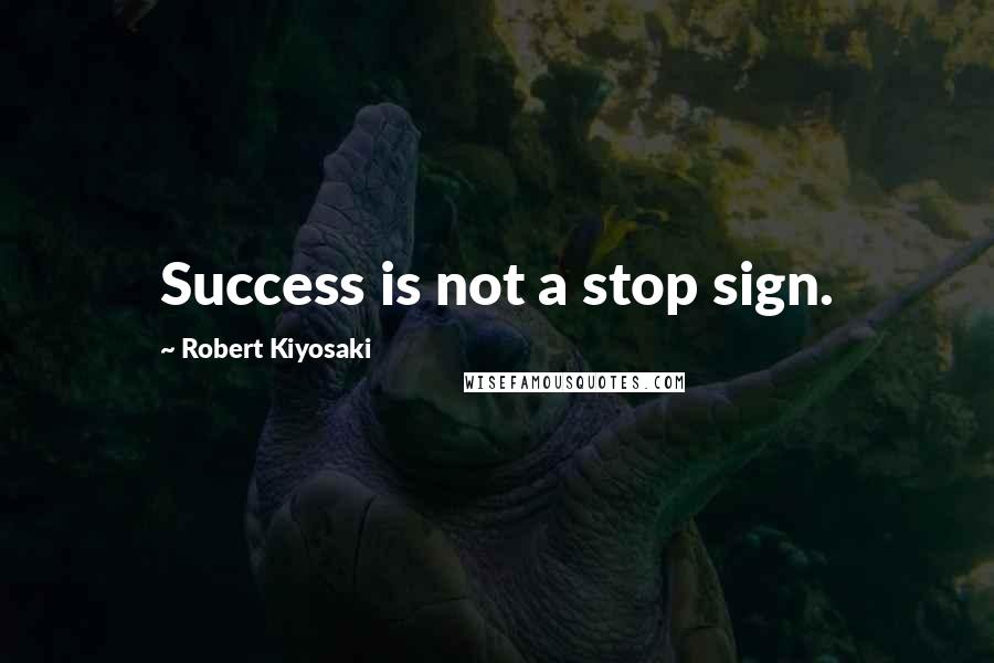 Robert Kiyosaki Quotes: Success is not a stop sign.