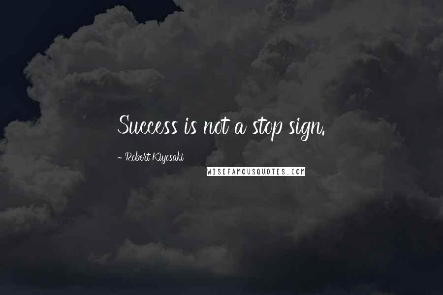 Robert Kiyosaki Quotes: Success is not a stop sign.