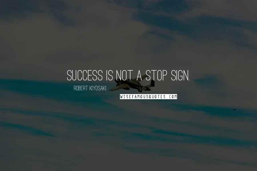 Robert Kiyosaki Quotes: Success is not a stop sign.