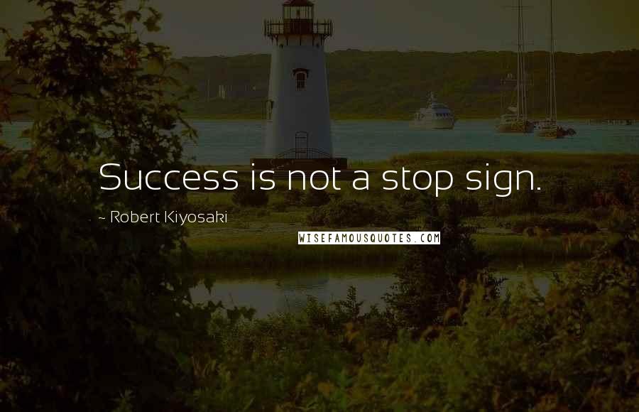 Robert Kiyosaki Quotes: Success is not a stop sign.