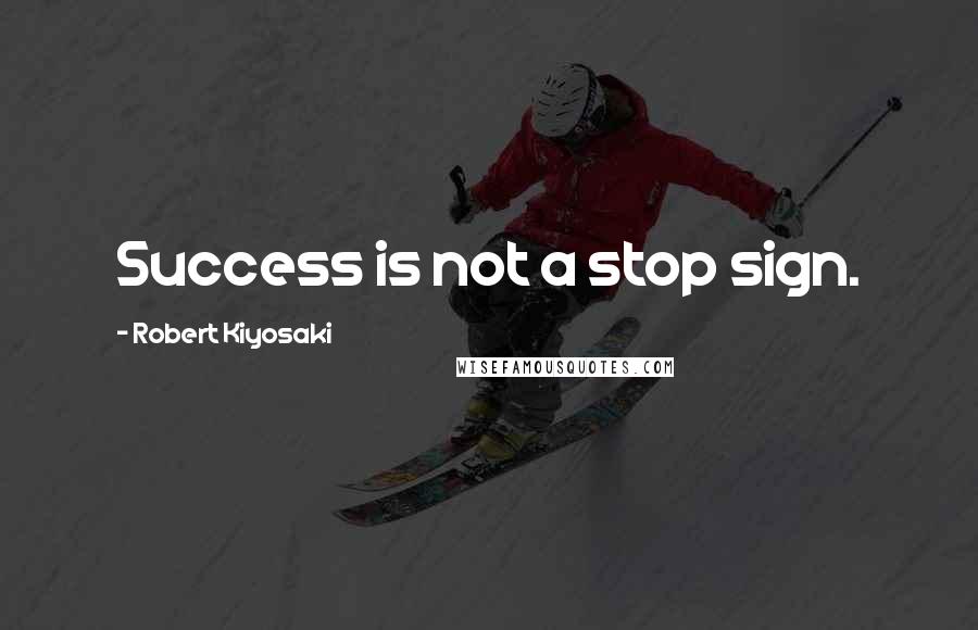 Robert Kiyosaki Quotes: Success is not a stop sign.