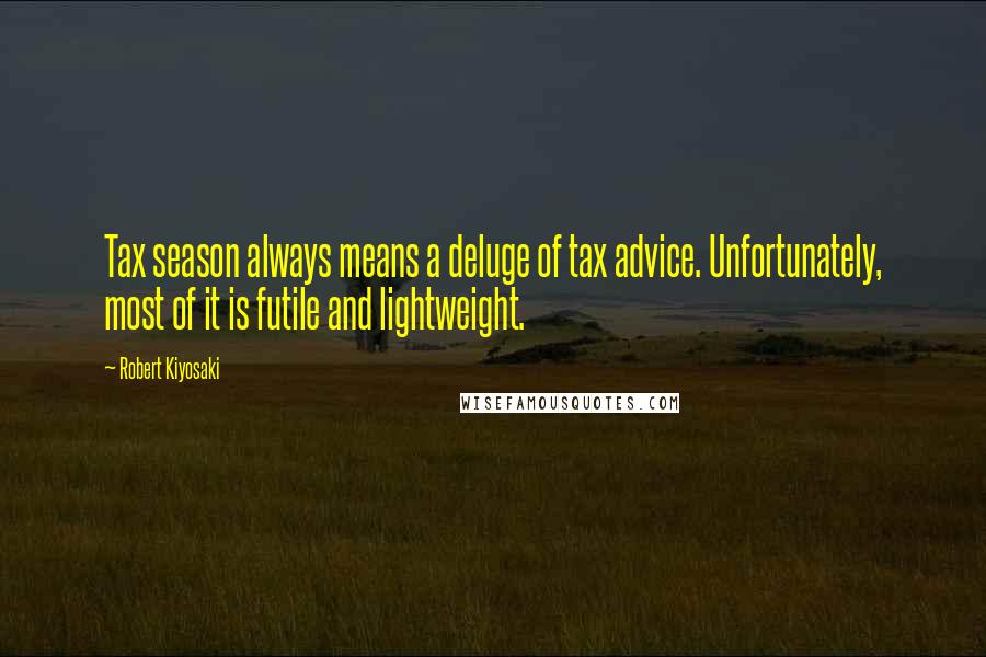 Robert Kiyosaki Quotes: Tax season always means a deluge of tax advice. Unfortunately, most of it is futile and lightweight.