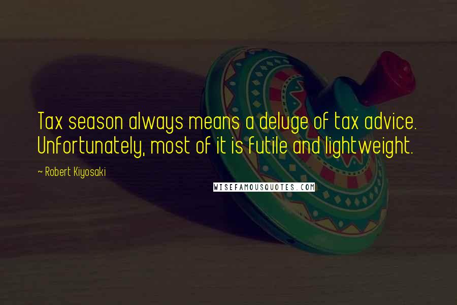 Robert Kiyosaki Quotes: Tax season always means a deluge of tax advice. Unfortunately, most of it is futile and lightweight.