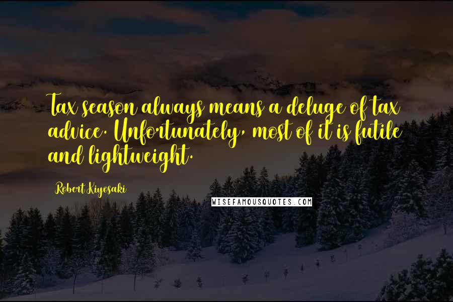 Robert Kiyosaki Quotes: Tax season always means a deluge of tax advice. Unfortunately, most of it is futile and lightweight.