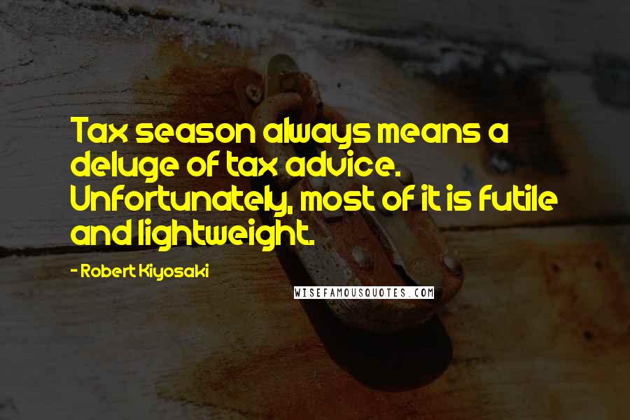 Robert Kiyosaki Quotes: Tax season always means a deluge of tax advice. Unfortunately, most of it is futile and lightweight.