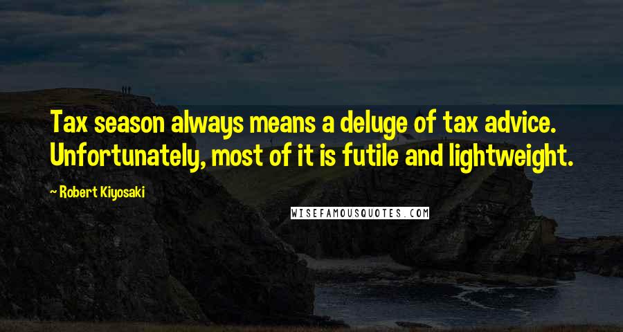Robert Kiyosaki Quotes: Tax season always means a deluge of tax advice. Unfortunately, most of it is futile and lightweight.