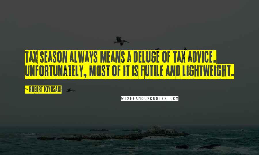 Robert Kiyosaki Quotes: Tax season always means a deluge of tax advice. Unfortunately, most of it is futile and lightweight.