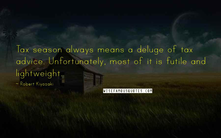 Robert Kiyosaki Quotes: Tax season always means a deluge of tax advice. Unfortunately, most of it is futile and lightweight.