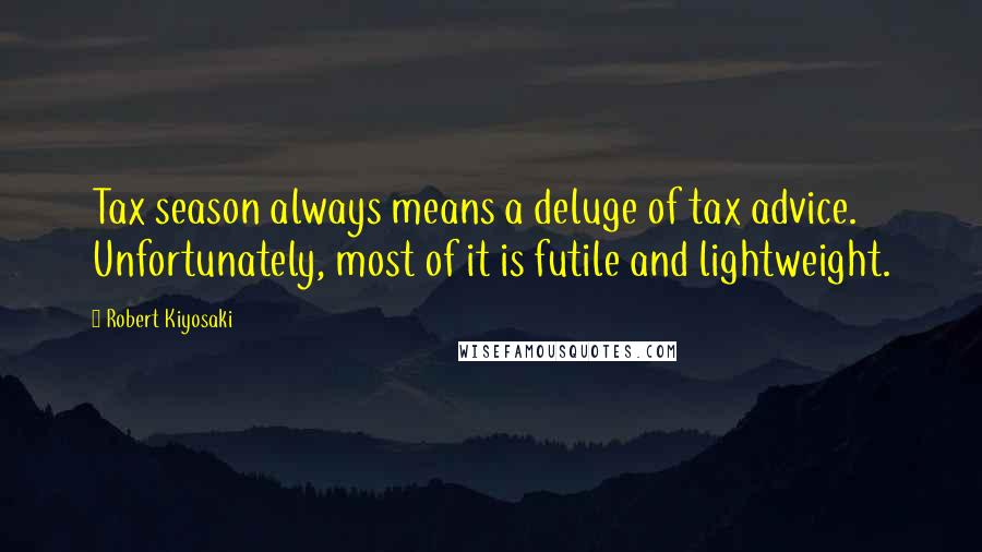 Robert Kiyosaki Quotes: Tax season always means a deluge of tax advice. Unfortunately, most of it is futile and lightweight.