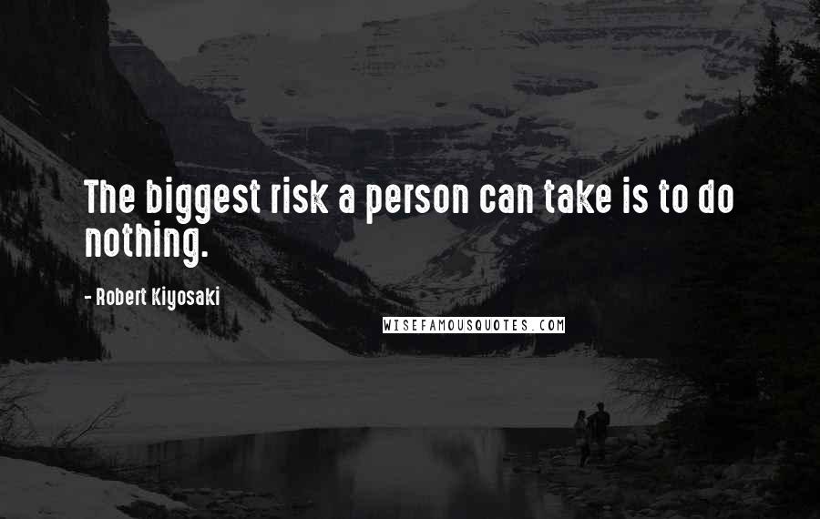 Robert Kiyosaki Quotes: The biggest risk a person can take is to do nothing.