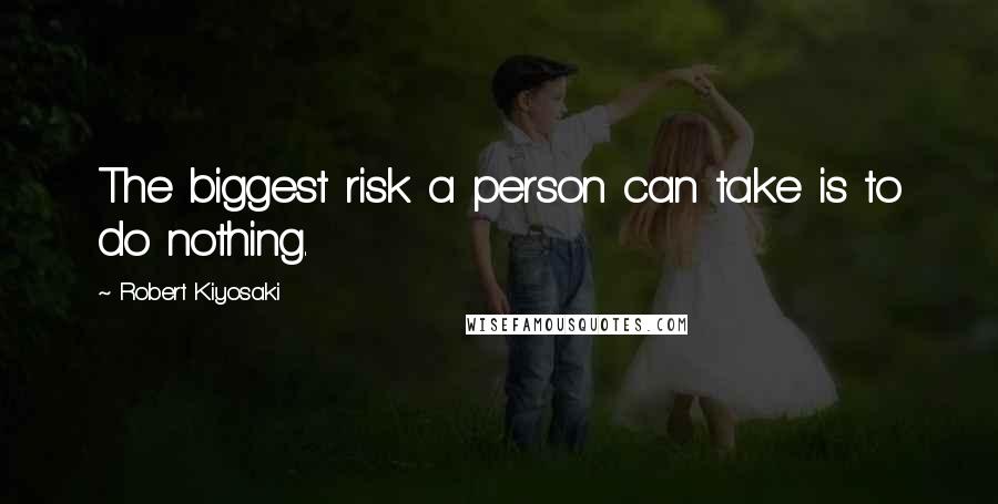 Robert Kiyosaki Quotes: The biggest risk a person can take is to do nothing.