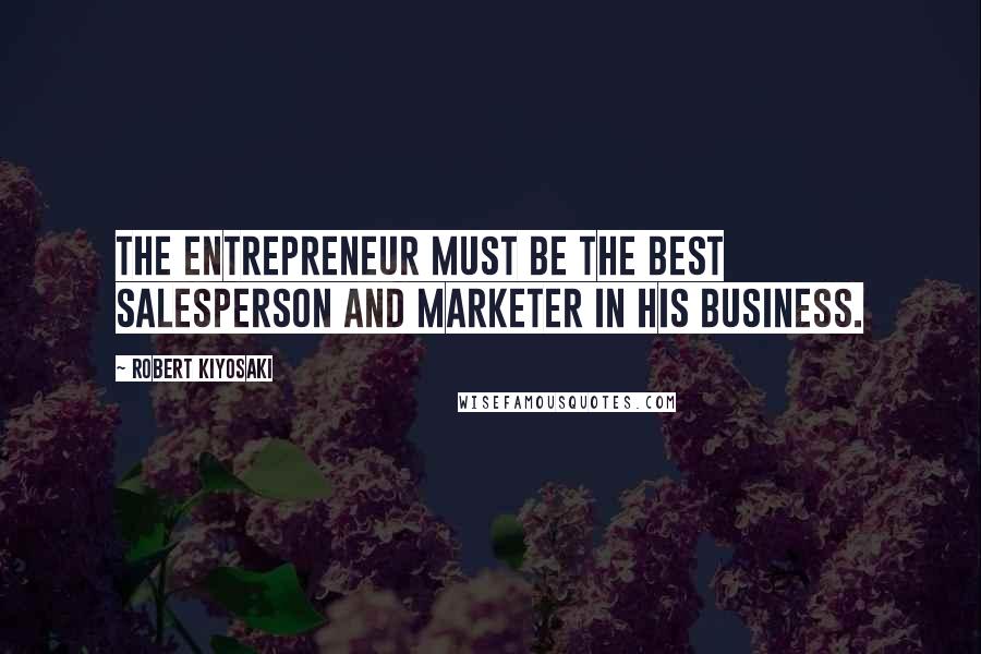 Robert Kiyosaki Quotes: The entrepreneur must be the best salesperson and marketer in his business.