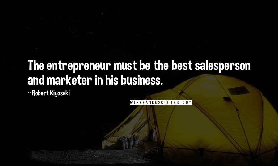 Robert Kiyosaki Quotes: The entrepreneur must be the best salesperson and marketer in his business.