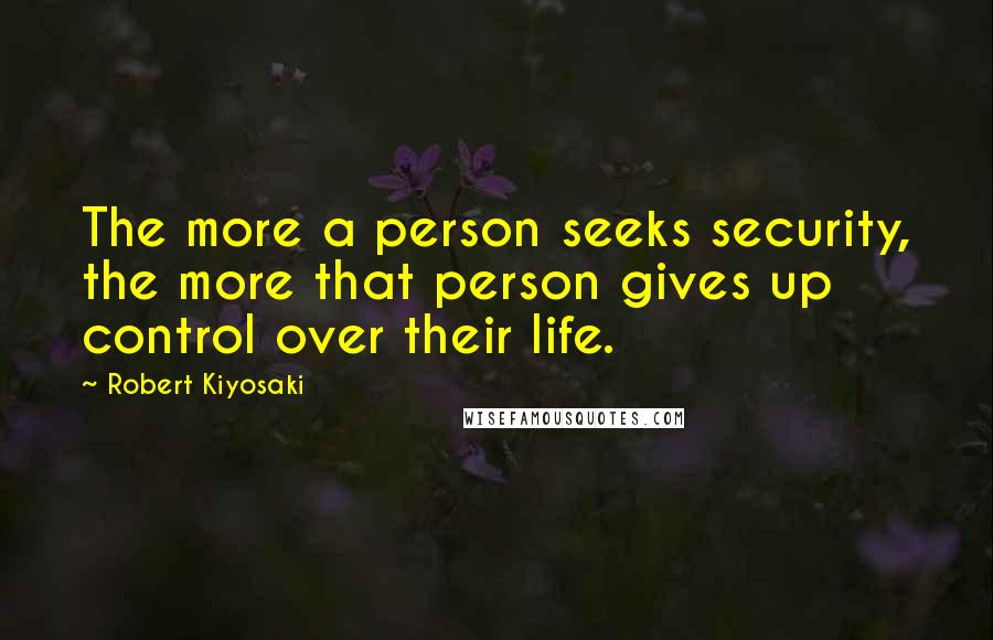 Robert Kiyosaki Quotes: The more a person seeks security, the more that person gives up control over their life.
