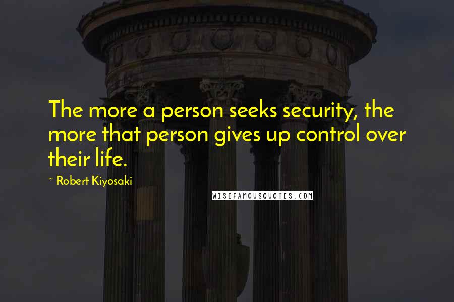 Robert Kiyosaki Quotes: The more a person seeks security, the more that person gives up control over their life.