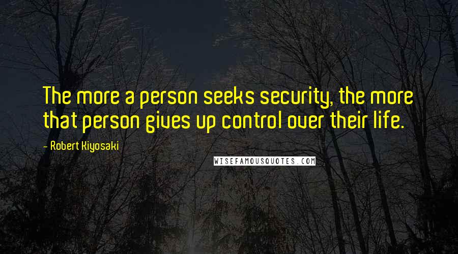 Robert Kiyosaki Quotes: The more a person seeks security, the more that person gives up control over their life.