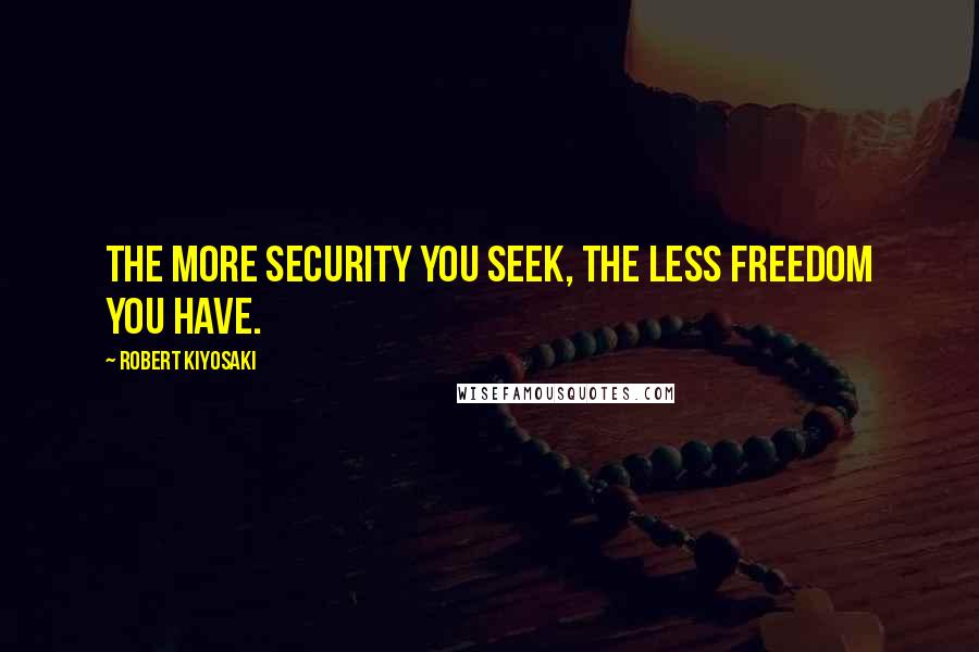 Robert Kiyosaki Quotes: The more security you seek, the less freedom you have.