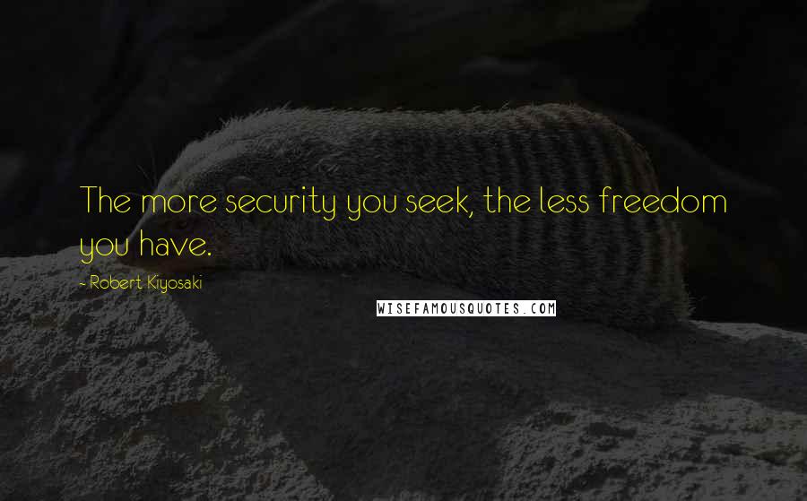 Robert Kiyosaki Quotes: The more security you seek, the less freedom you have.