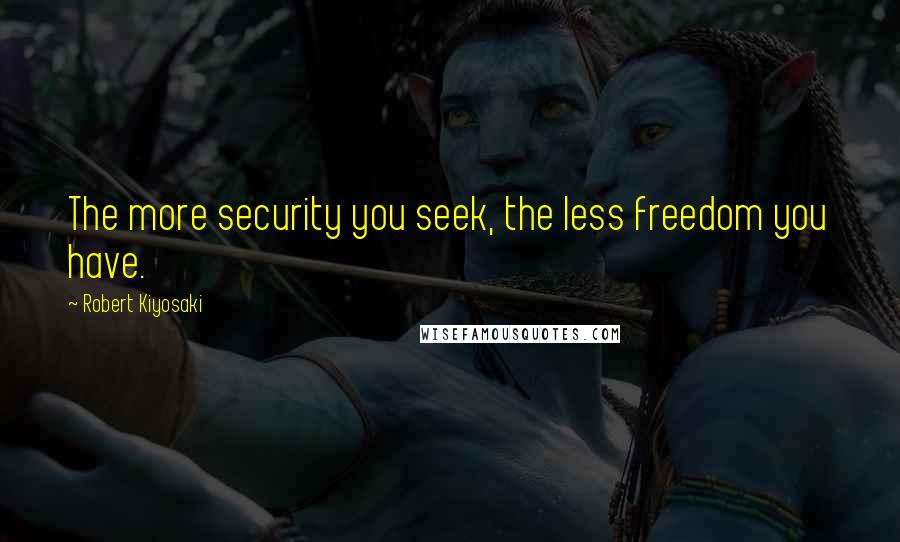 Robert Kiyosaki Quotes: The more security you seek, the less freedom you have.