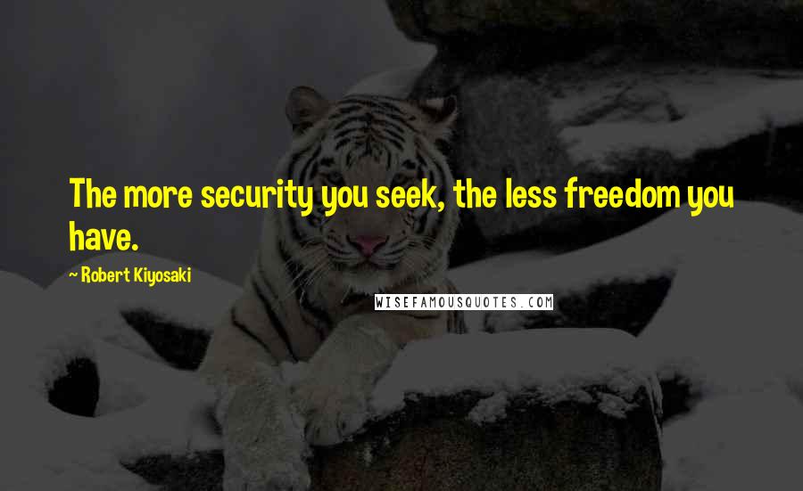 Robert Kiyosaki Quotes: The more security you seek, the less freedom you have.