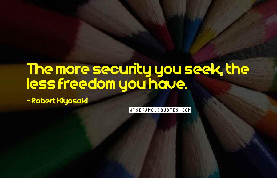 Robert Kiyosaki Quotes: The more security you seek, the less freedom you have.