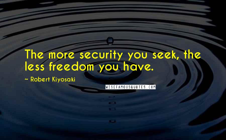 Robert Kiyosaki Quotes: The more security you seek, the less freedom you have.