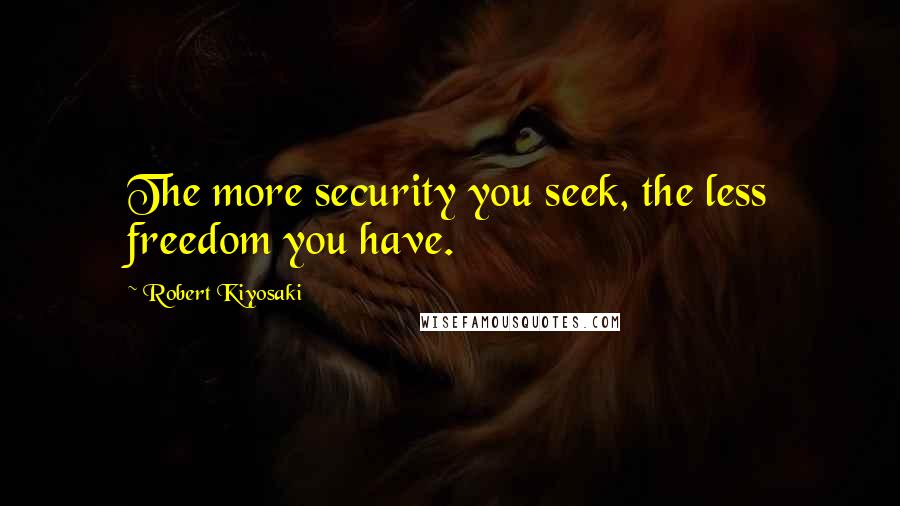 Robert Kiyosaki Quotes: The more security you seek, the less freedom you have.