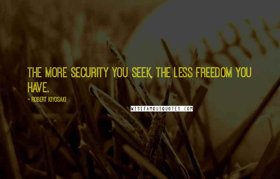 Robert Kiyosaki Quotes: The more security you seek, the less freedom you have.