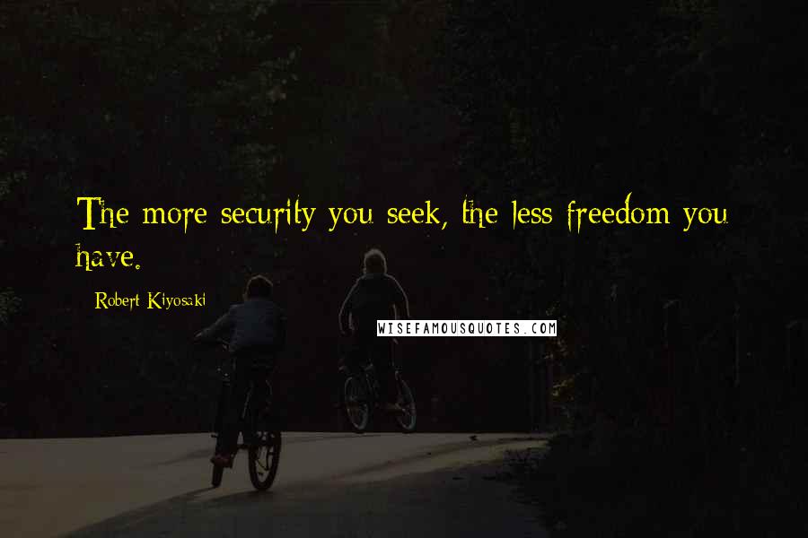 Robert Kiyosaki Quotes: The more security you seek, the less freedom you have.